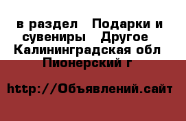  в раздел : Подарки и сувениры » Другое . Калининградская обл.,Пионерский г.